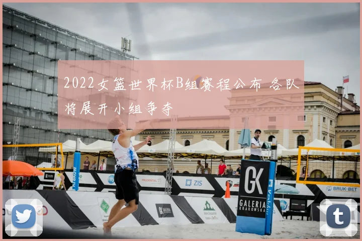 2022女篮世界杯B组赛程公布 各队将展开小组争夺