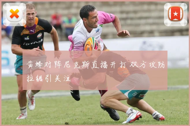 黄蜂对阵尼克斯直播开打 双方攻防拉锯引关注