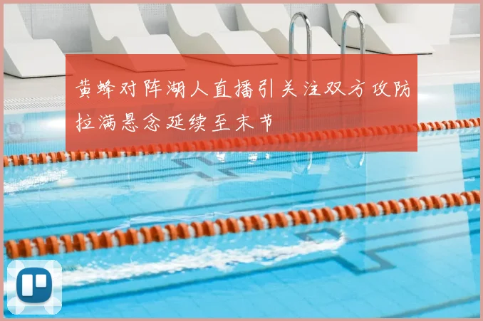 黄蜂对阵湖人直播引关注双方攻防拉满悬念延续至末节