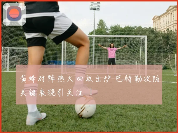 黄蜂对阵热火回放出炉 巴特勒攻防关键表现引关注_1