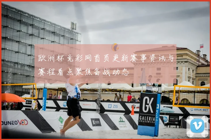 欧洲杯竞彩网首页更新赛事资讯与赛程看点聚焦备战动态